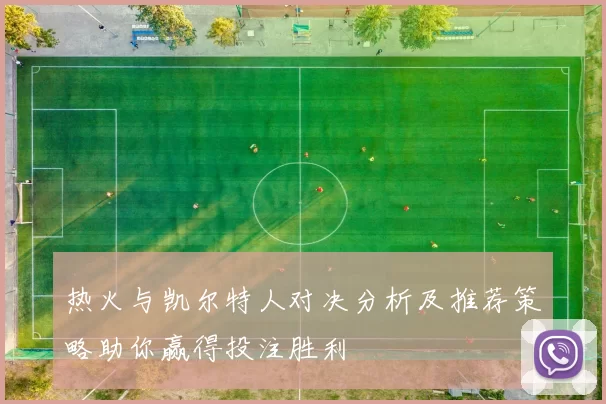 热火与凯尔特人对决分析及推荐策略助你赢得投注胜利