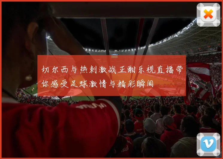 切尔西与热刺激战正酣乐视直播带你感受足球激情与精彩瞬间